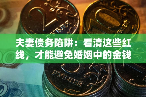 武汉夫妻债务陷阱：看清这些红线，才能避免婚姻中的金钱危机