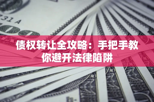 武汉债权转让全攻略：手把手教你避开法律陷阱