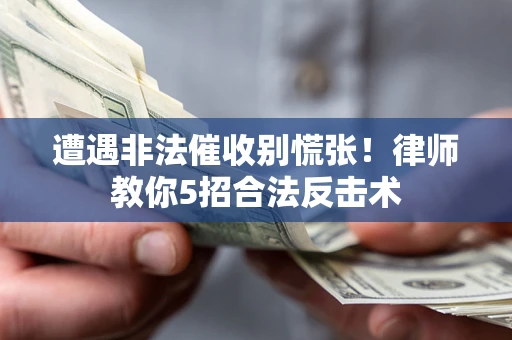 武汉遭遇非法催收别慌张！律师教你5招合法反击术