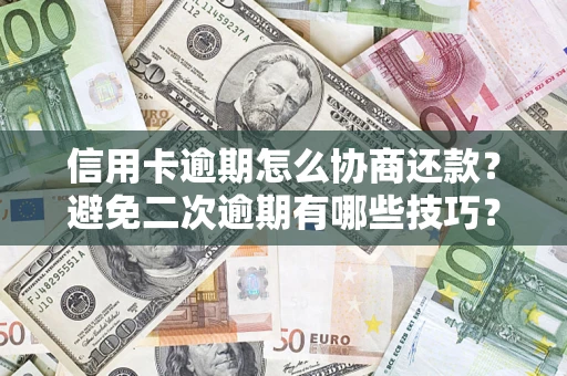 武汉信用卡逾期怎么协商还款？避免二次逾期有哪些技巧？