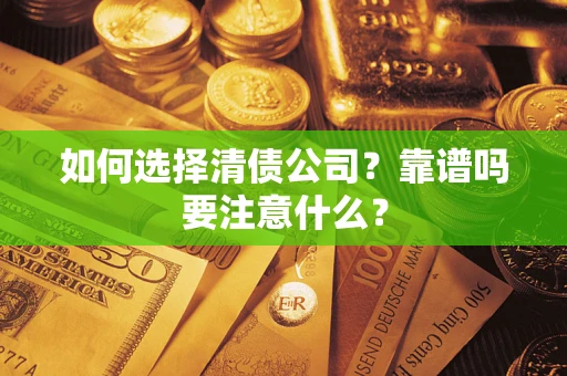 武汉如何选择清债公司？靠谱吗要注意什么？