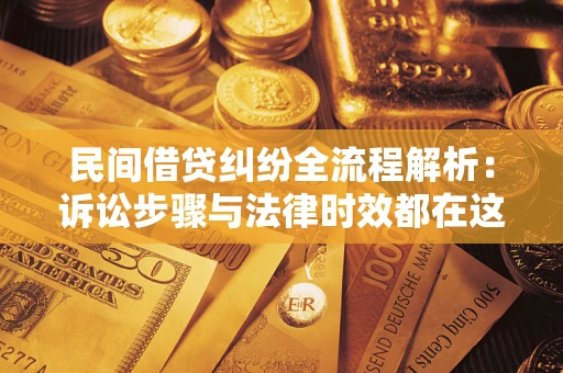 武汉民间借贷纠纷全流程解析：诉讼步骤与法律时效都在这儿了