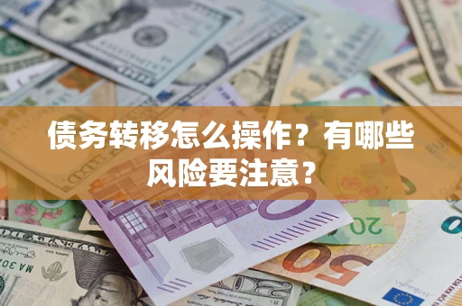 武汉债务转移怎么操作？有哪些风险要注意？