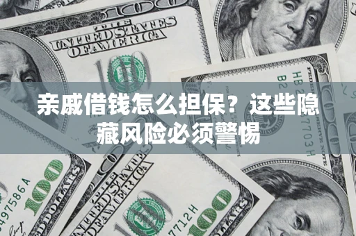 武汉亲戚借钱怎么担保？这些隐藏风险必须警惕