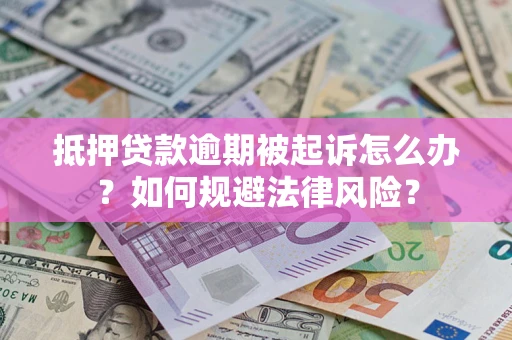 武汉抵押贷款逾期被起诉怎么办？如何规避法律风险？