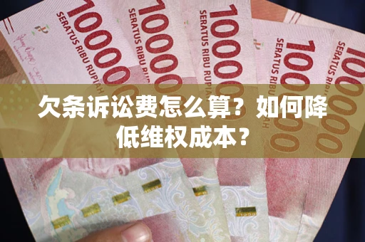 武汉欠条诉讼费怎么算？如何降低维权成本？