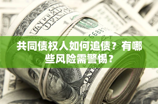 武汉共同债权人如何追债？有哪些风险需警惕？