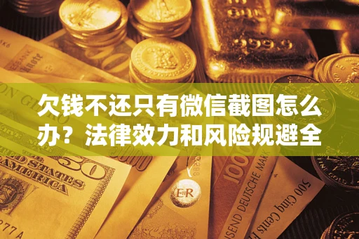 武汉欠钱不还只有微信截图怎么办？法律效力和风险规避全解析