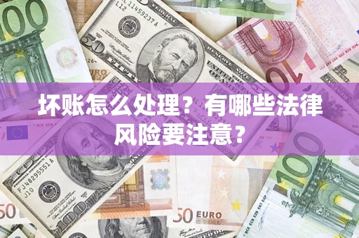 武汉坏账怎么处理？有哪些法律风险要注意？