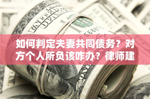 武汉如何判定夫妻共同债务？对方个人所负该咋办？律师建议