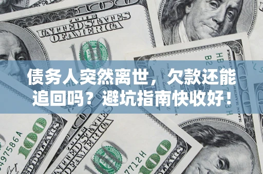 武汉债务人突然离世，欠款还能追回吗？避坑指南快收好！