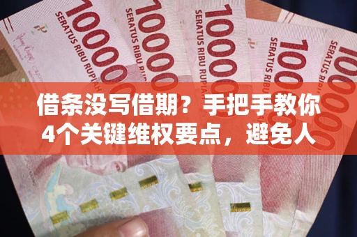 武汉借条没写借期？手把手教你4个关键维权要点，避免人财两空