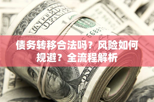 武汉债务转移合法吗？风险如何规避？全流程解析