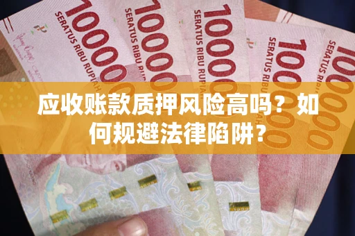 武汉应收账款质押风险高吗？如何规避法律陷阱？