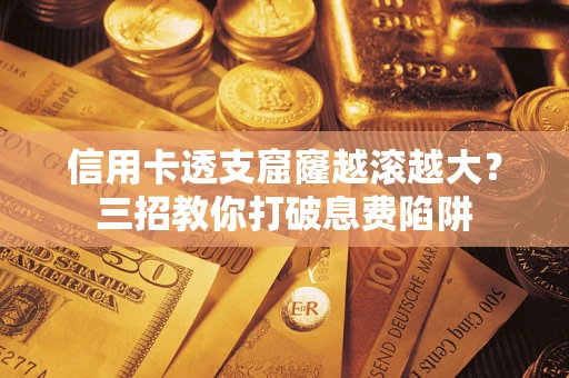 武汉信用卡透支窟窿越滚越大？三招教你打破息费陷阱