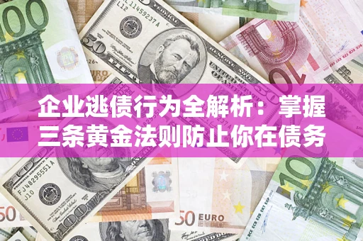 武汉企业逃债行为全解析：掌握三条黄金法则防止你在债务乱局中“踩雷”