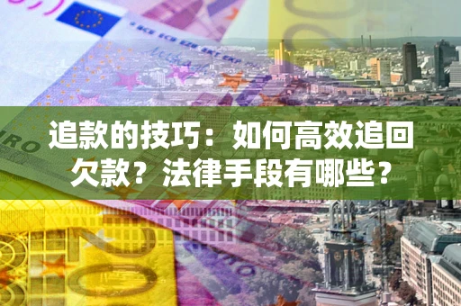 武汉追款的技巧：如何高效追回欠款？法律手段有哪些？