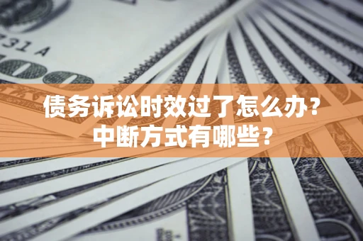 武汉债务诉讼时效过了怎么办？中断方式有哪些？