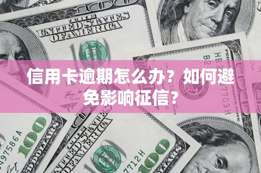 武汉信用卡逾期怎么办？如何避免影响征信？