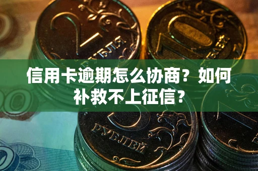武汉信用卡逾期怎么协商？如何补救不上征信？