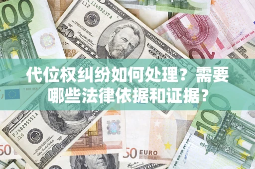 武汉代位权纠纷如何处理？需要哪些法律依据和证据？