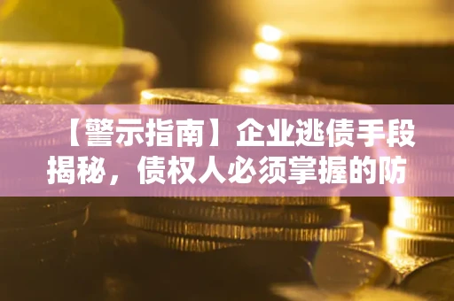 武汉【警示指南】企业逃债手段揭秘，债权人必须掌握的防坑宝典