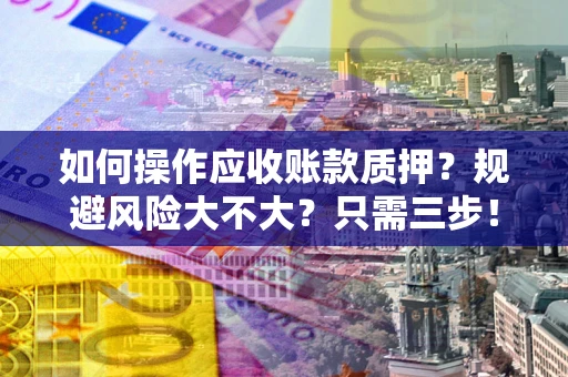 武汉如何操作应收账款质押？规避风险大不大？只需三步！