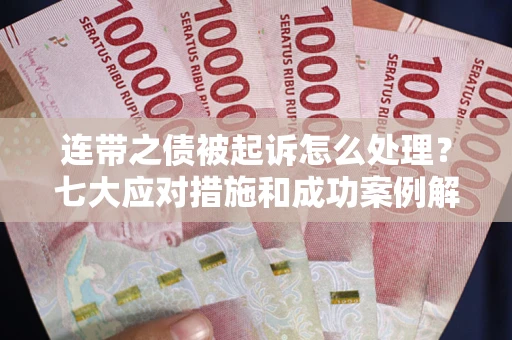 武汉连带之债被起诉怎么处理？七大应对措施和成功案例解析