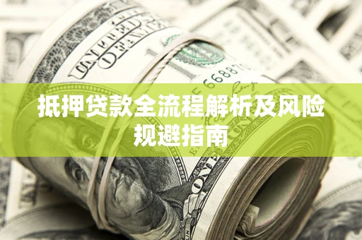 武汉抵押贷款全流程解析及风险规避指南