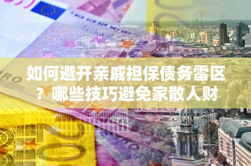武汉如何避开亲戚担保债务雷区？哪些技巧避免家散人财