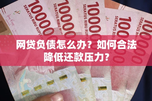 武汉网贷负债怎么办？如何合法降低还款压力？