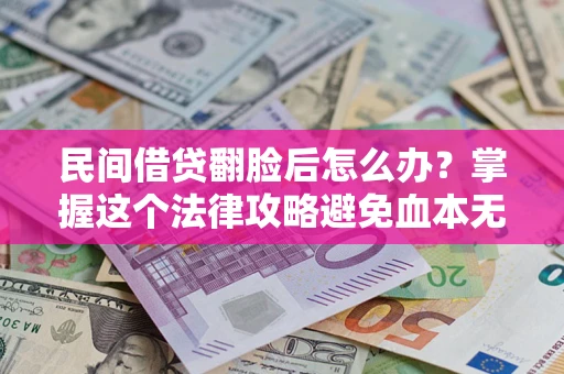 武汉民间借贷翻脸后怎么办？掌握这个法律攻略避免血本无归