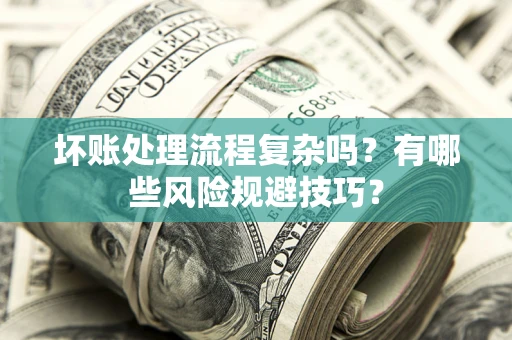 武汉坏账处理流程复杂吗？有哪些风险规避技巧？