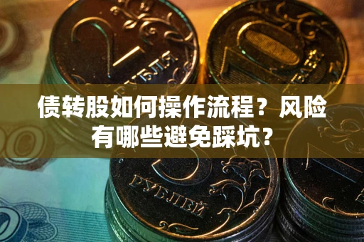 武汉债转股如何操作流程?风险有哪些避免踩坑? 武汉债转股如何操作流程?风险有哪些避免踩坑?