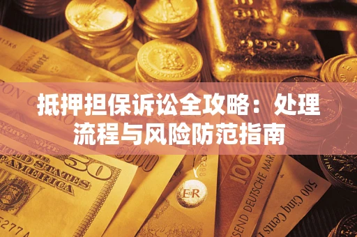 武汉抵押担保诉讼全攻略：处理流程与风险防范指南