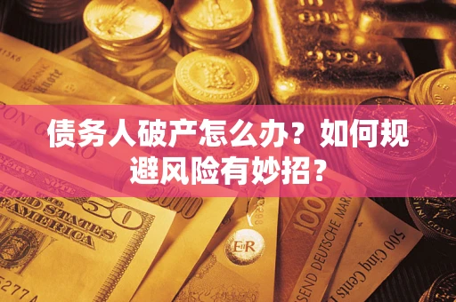 武汉债务人破产怎么办？如何规避风险有妙招？