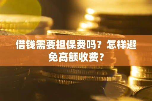 武汉借钱需要担保费吗？怎样避免高额收费？