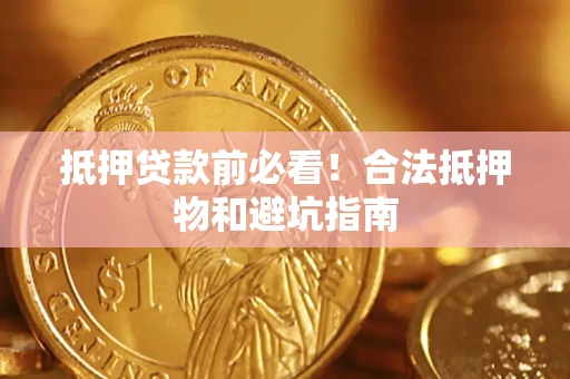 武汉抵押贷款前必看！合法抵押物和避坑指南