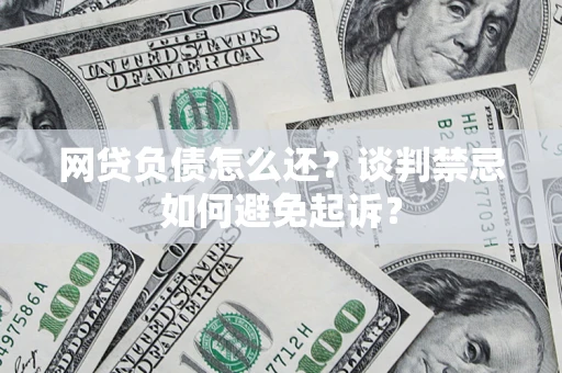 武汉网贷负债怎么还？谈判禁忌如何避免起诉？