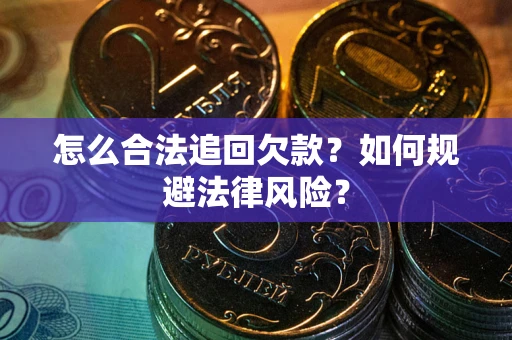 武汉怎么合法追回欠款？如何规避法律风险？