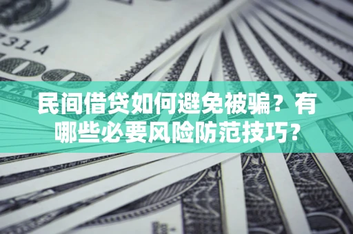 武汉民间借贷如何避免被骗？有哪些必要风险防范技巧？