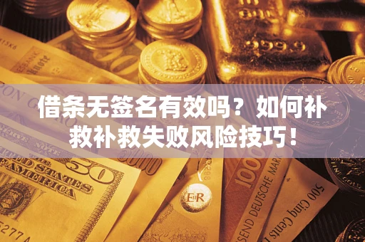 武汉借条无签名有效吗？如何补救补救失败风险技巧！