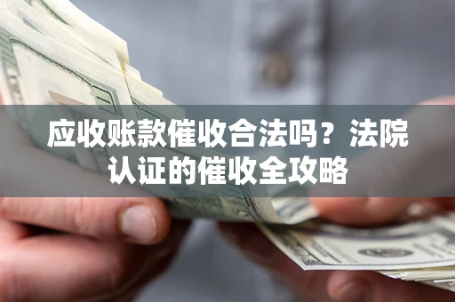 武汉应收账款催收合法吗？法院认证的催收全攻略