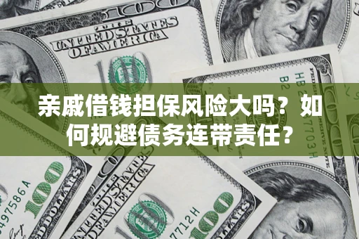 武汉亲戚借钱担保风险大吗？如何规避债务连带责任？