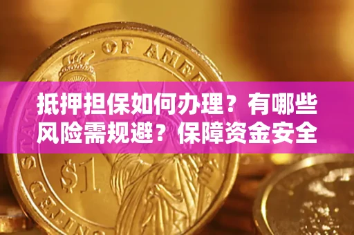 武汉抵押担保如何办理？有哪些风险需规避？保障资金安全