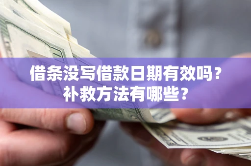 武汉借条没写借款日期有效吗?补救方法有哪些? 武汉借条没写借款日期有效吗?补救方法有哪些?
