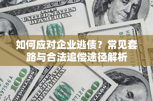 武汉如何应对企业逃债？常见套路与合法追偿途径解析