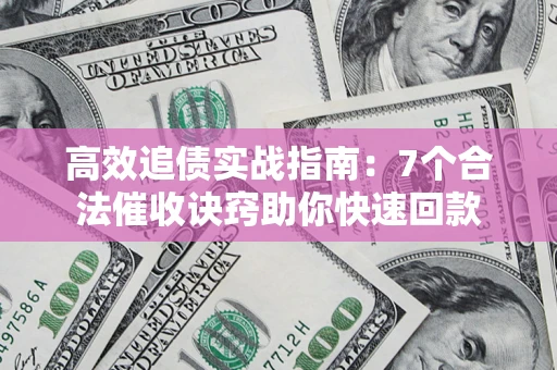 武汉高效追债实战指南：7个合法催收诀窍助你快速回款