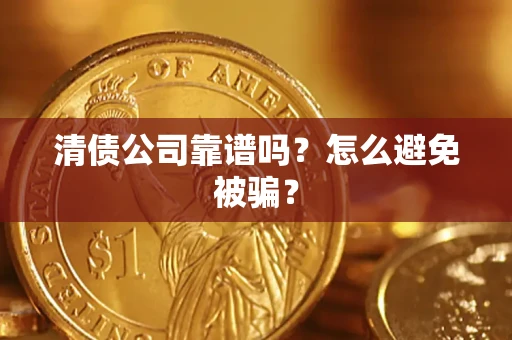 武汉清债公司靠谱吗？怎么避免被骗？