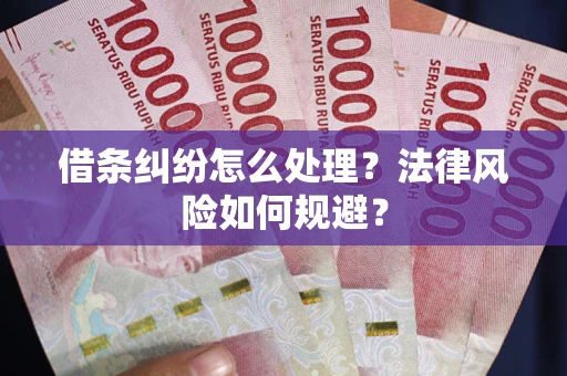 武汉借条纠纷怎么处理？法律风险如何规避？